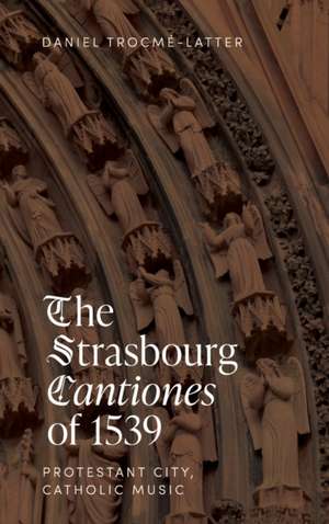 The Strasbourg Cantiones of 1539: Protestant City, Catholic Music de Daniel Trocmé–latter