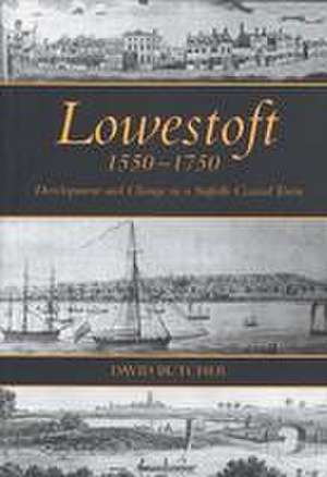 Lowestoft, 1550–1750 – Development and Change in a Suffolk Coastal Town de David Butcher