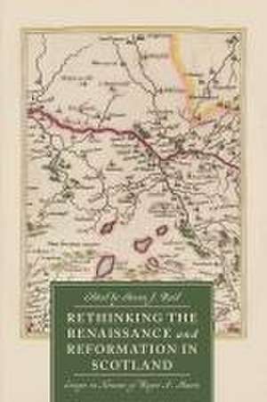 Rethinking the Renaissance and Reformation in Scotland – Essays in Honour of Roger A. Mason de Steven J. Reid