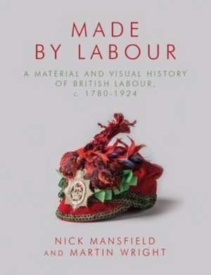 Made by Labour: A Material and Visual History of British Labour, c. 1780–1924 de Martin Wright