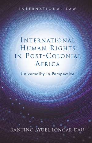 International Human Rights in Post-Colonial Africa: Universality in Perspective de Santino Ayuel Longar Dau