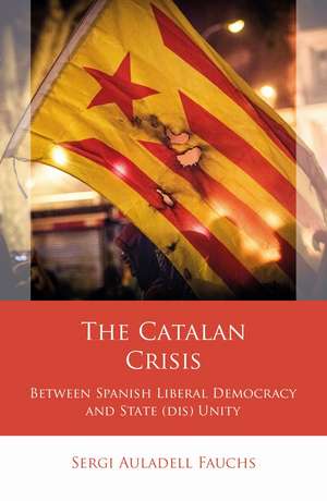 The Catalan Crisis: Between Spanish Liberal Democracy and State (dis) Unity de Sergi Auladell Fauchs