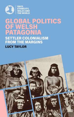 Global Politics of Welsh Patagonia: Settler Colonialism from the Margins de Lucy Taylor