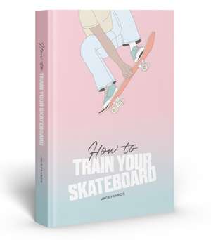 How to Train Your Skateboard de Jack Francis