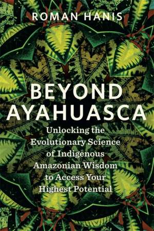 Beyond Ayahuasca de Roman Hanis