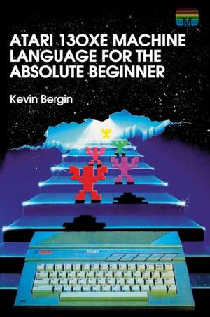 Atari 130XE Machine Language for the Absolute Beginner de Kevin Bergin