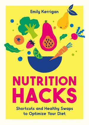Nutrition Hacks: Shortcuts and Healthy Swaps to Optimize Your Diet de Emily Kerrigan