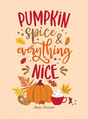 Pumpkin Spice and Everything Nice: Warming Affirmations and Fall Activities to Celebrate the Cozy Season de Anna Barnes