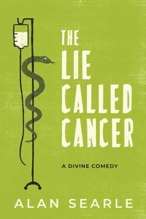 The Lie Called Cancer: A Divine Comedy de Alan J. Searle