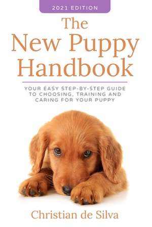 The New Puppy Handbook: Your Easy Step-By-Step Guide to Choosing, Training and Caring For Your Puppy. de Christian de Silva