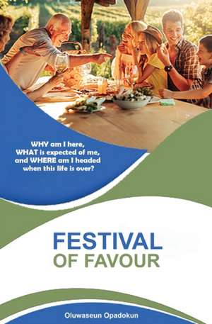 Festival of Favour: WHY am I here, WHAT is expected of me, and WHERE am I headed when this life is over? de Oluwaseun Opadokun