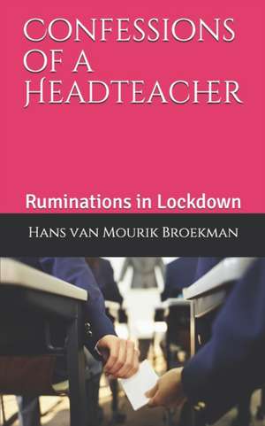 Confessions of a Headteacher: Ruminations in Lockdown de Hans van Mourik Broekman