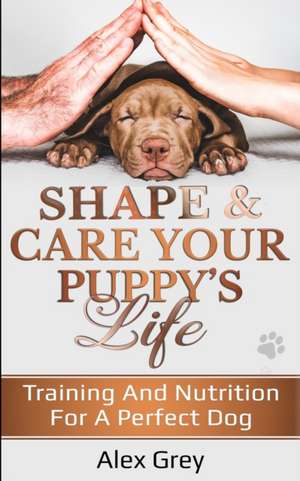 SHAPE & CARE YOUR PUPPY'S LIFE de Alex Grey