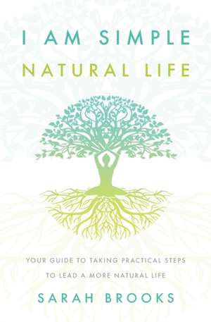 I Am Simple Natural Life: Your Guide to Taking Practical Steps to Lead a More Natural Life de Sarah Brooks