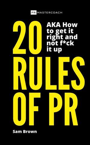 20 Rules of PR AKA - How to get it right and not f**k it up de Sam Brown