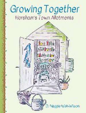 Growing Together - Horsham's Town Allotments de Maggie Weir-Wilson