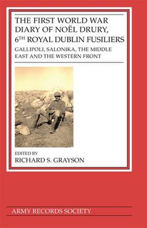 First World War Diary of Noël Drury, 6th Royal Dublin Fusiliers – Gallipoli, Salonika, The Middle East and the Western Front de Richard S. Grayson