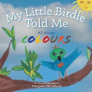 My Little Birdie Told Me All About Colours de Margaret McCallum