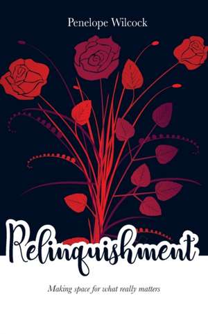 Relinquishment: Making space for what really matters de Penelope Wilcock