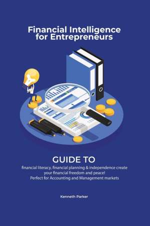 Financial intelligence for entrepreneurs - Guide to financial literacy, financial planning & independence create your financial freedom and peace ! Perfect for Accounting and Management markets de Kenneth Parkerr