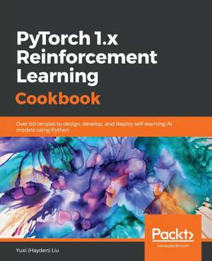 PyTorch 1.0 Reinforcement Learning Cookbook de Yuxi (Hayden) Liu