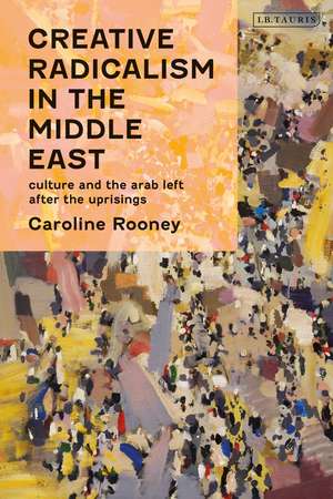 Creative Radicalism in the Middle East: Culture and the Arab Left after the Uprisings de Professor Caroline Rooney