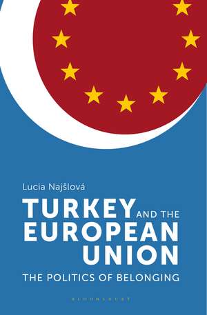 Turkey and the European Union: The Politics of Belonging de Lucia Najšlová