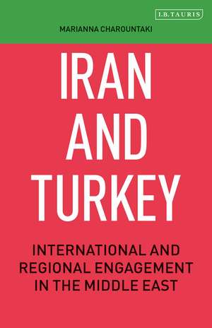 Iran and Turkey: International and Regional Engagement in the Middle East de Marianna Charountaki