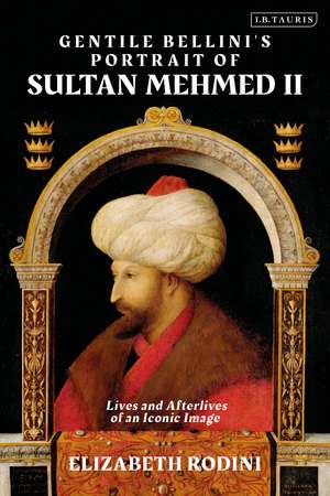 Gentile Bellini's Portrait of Sultan Mehmed II: Lives and Afterlives of an Iconic Image de Elizabeth Rodini