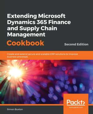 Extending Microsoft Dynamics 365 Finance and Supply Chain Management Cookbook, Second Edition de Simon Buxton