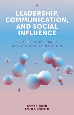 Leadership, Communication, and Social Influence – A Theory of Resonance, Activation, and Cultivation de Brent D. Ruben