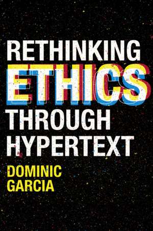 Rethinking Ethics Through Hypertext de Dominic Garcia