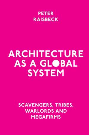 Architecture as a Global System – Scavengers, Tribes, Warlords and Megafirms de Peter Raisbeck