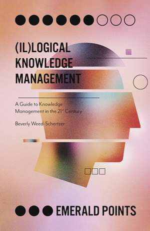 (Il)logical Knowledge Management – A Guide to Knowledge Management in the 21st Century de Beverly Weed–schertzer