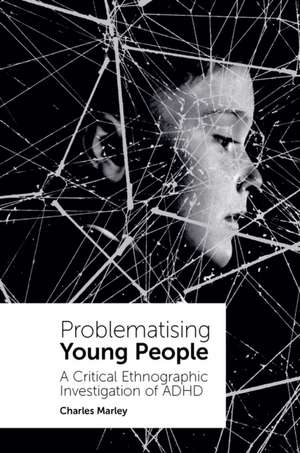 Problematising Young People – A Critical Ethnographic Investigation of ADHD de Charles Marley