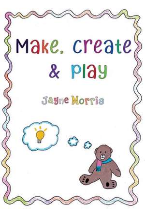 Make, Create & Play de Jayne Morris