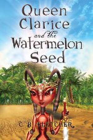 Queen Clarice and the Watermelon Seed de C B Fletcher