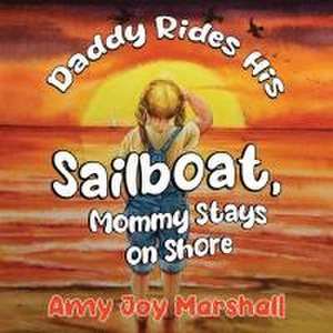 Daddy Rides His Sailboat, Mommy Stays on Shore de Amy Joy Marshall