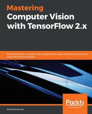 Mastering Computer Vision with TensorFlow 2.x de Krishnendu Kar