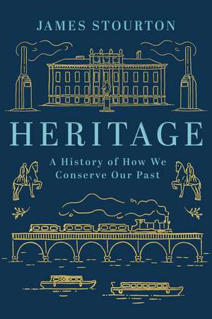 Heritage: A History of How We Conserve Our Past de James Stourton