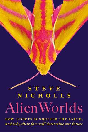 Alien Worlds: How insects conquered the Earth, and why their fate will determine our future de Steve Nicholls