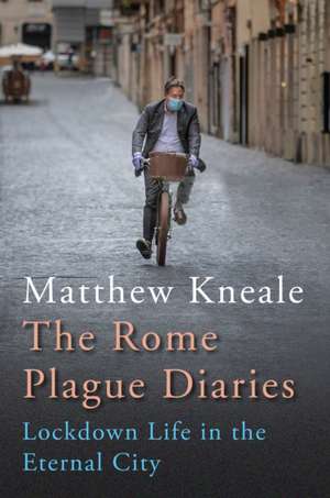 The Rome Plague Diaries: Lockdown Life in the Eternal City de Matthew Kneale