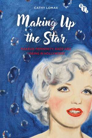Making Up the Star: Makeup, Femininity, Race and Ageing in Hollywood de Cathy Lomax