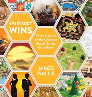 Everybody Wins: Four Decades of the Greatest Board Games Ever Made de James Wallis