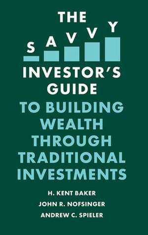 The Savvy Investor`s Guide to Building Wealth Through Traditional Investments de H. Kent Baker