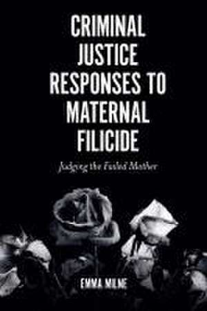 Criminal Justice Responses to Maternal Filicide – Judging the Failed Mother de Emma Milne