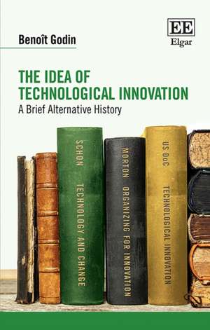 The Idea of Technological Innovation – A Brief Alternative History de Benoît Godin