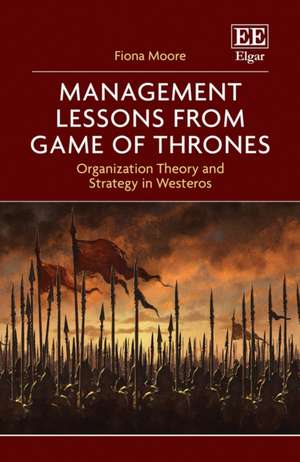 Management Lessons from Game of Thrones – Organization Theory and Strategy in Westeros de Fiona Moore