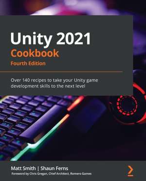 Unity 2021 Cookbook - Fourth Edition de Matt Smith