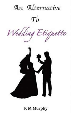 An Alternative To Wedding Etiquette de K M Murphy